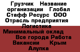 Грузчик › Название организации ­ Глобал Стафф Ресурс, ООО › Отрасль предприятия ­ Логистика › Минимальный оклад ­ 25 000 - Все города Работа » Вакансии   . Крым,Алупка